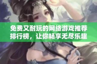 免费又耐玩的网络游戏推荐排行榜，让你畅享无尽乐趣