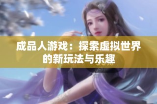 成品人游戏：探索虚拟世界的新玩法与乐趣