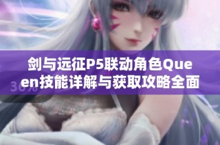 剑与远征P5联动角色Queen技能详解与获取攻略全面解析