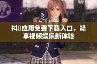 抖抈应用免费下载入口，畅享视频娱乐新体验