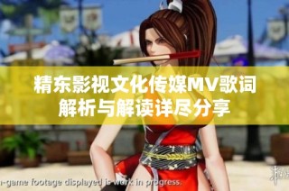 精东影视文化传媒MV歌词解析与解读详尽分享