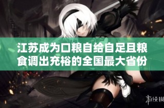 江苏成为口粮自给自足且粮食调出充裕的全国最大省份