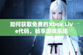 如何获取免费的Xbox Live代码，畅享游戏乐趣