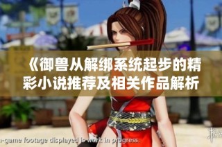《御兽从解绑系统起步的精彩小说推荐及相关作品解析》