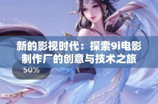 新的影视时代：探索9i电影制作厂的创意与技术之旅