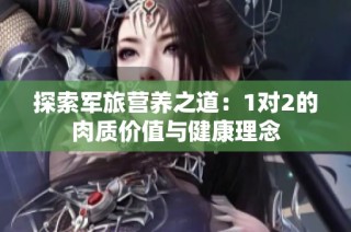 探索军旅营养之道：1对2的肉质价值与健康理念
