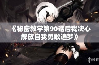 《秘密教学第90话后我决心解放自我勇敢追梦》