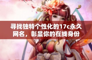 寻找独特个性化的17c永久网名，彰显你的在线身份