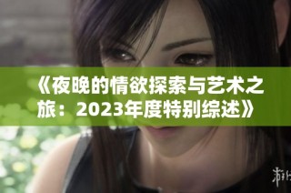 《夜晚的情欲探索与艺术之旅：2023年度特别综述》