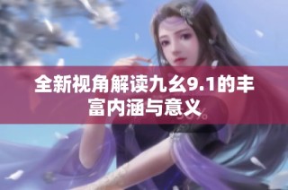 全新视角解读九幺9.1的丰富内涵与意义