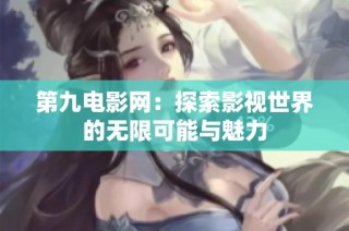 第九电影网：探索影视世界的无限可能与魅力