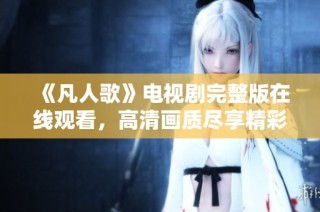 《凡人歌》电视剧完整版在线观看，高清画质尽享精彩剧情