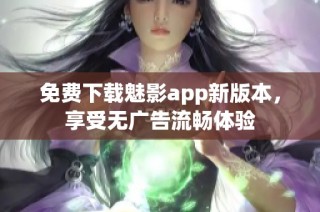 免费下载魅影app新版本，享受无广告流畅体验