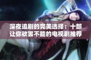 深夜追剧的完美选择：十部让你欲罢不能的电视剧推荐