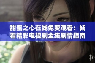 甜蜜之心在线免费观看：畅看精彩电视剧全集剧情指南