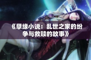 《孽缘小说：乱世之家的纷争与救赎的故事》
