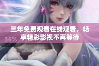 三年免费观看在线观看，畅享精彩影视不再等待