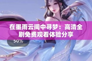 在墨雨云间中寻梦：高清全剧免费观看体验分享