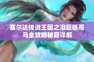 塞尔达传说王国之泪巨砾哥马全攻略秘籍详解