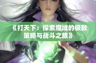 《打天下：探索魔域的极致策略与战斗之旅》