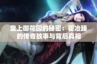 皇上御花园的秘密：霍冶臻的传奇故事与背后真相