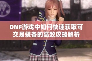 DNF游戏中如何快速获取可交易装备的高效攻略解析