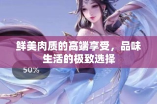 鲜美肉质的高端享受，品味生活的极致选择