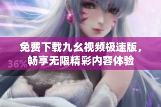 免费下载九幺视频极速版，畅享无限精彩内容体验