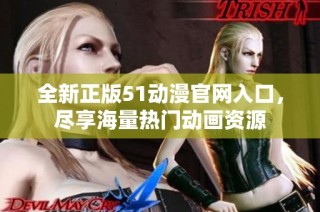 全新正版51动漫官网入口，尽享海量热门动画资源