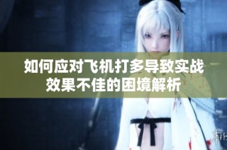 如何应对飞机打多导致实战效果不佳的困境解析