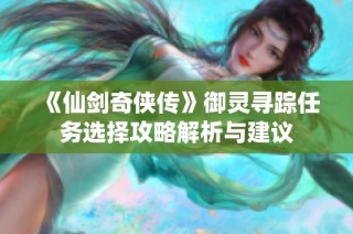 《仙剑奇侠传》御灵寻踪任务选择攻略解析与建议