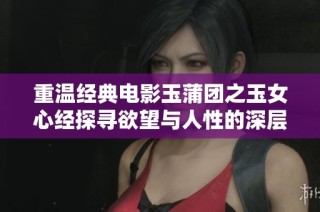 重温经典电影玉蒲团之玉女心经探寻欲望与人性的深层交织