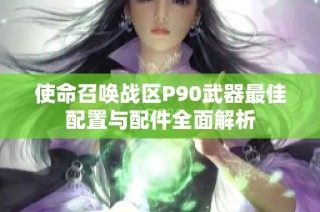 使命召唤战区P90武器最佳配置与配件全面解析