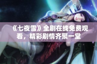 《七夜雪》全剧在线免费观看，精彩剧情齐聚一堂