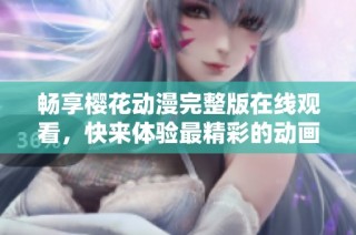 畅享樱花动漫完整版在线观看，快来体验最精彩的动画世界！