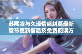 苏熙凌与久泽情感纠葛最新章节更新信息及免费阅读方式揭秘