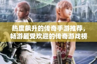 热度飙升的传奇手游推荐，畅游最受欢迎的传奇游戏榜单