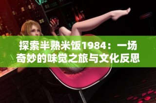 探索半熟米饭1984：一场奇妙的味觉之旅与文化反思