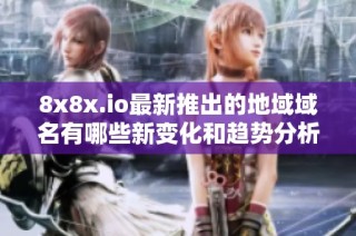 8x8x.io最新推出的地域域名有哪些新变化和趋势分析