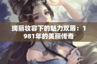 绚丽妆容下的魅力双唇：1981年的美丽传奇