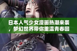 日本人气少女漫画热潮来袭，梦幻世界带你重温青春回忆
