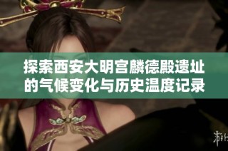 探索西安大明宫麟德殿遗址的气候变化与历史温度记录