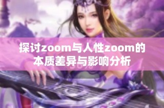 探讨zoom与人性zoom的本质差异与影响分析