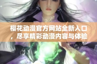 樱花动漫官方网站全新入口，尽享精彩动漫内容与体验