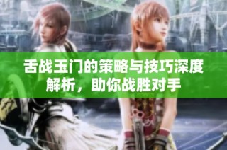 舌战玉门的策略与技巧深度解析，助你战胜对手