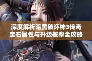深度解析暗黑破坏神3传奇宝石属性与升级概率全攻略