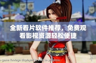 全新看片软件推荐，免费观看影视资源轻松便捷