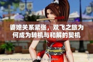 婆媳关系紧张，双飞之旅为何成为转机与和解的契机