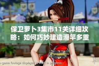 保卫萝卜3集市11关详细攻略：如何巧妙建造滑竿多重箭炮塔