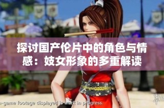 探讨国产伦片中的角色与情感：妓女形象的多重解读